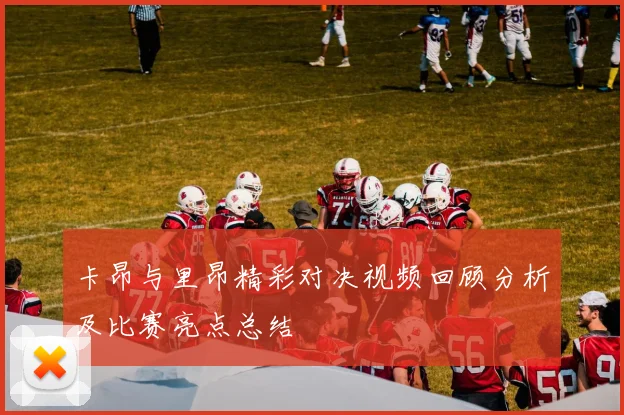 卡昂与里昂精彩对决视频回顾分析及比赛亮点总结