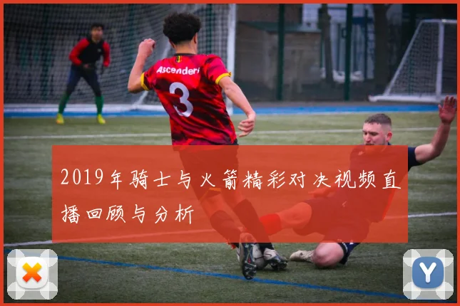 2019年骑士与火箭精彩对决视频直播回顾与分析