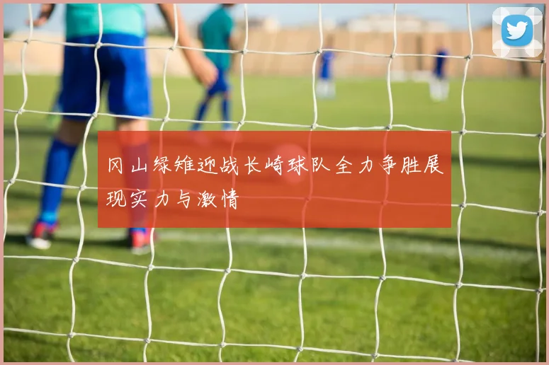 冈山绿雉迎战长崎球队全力争胜展现实力与激情