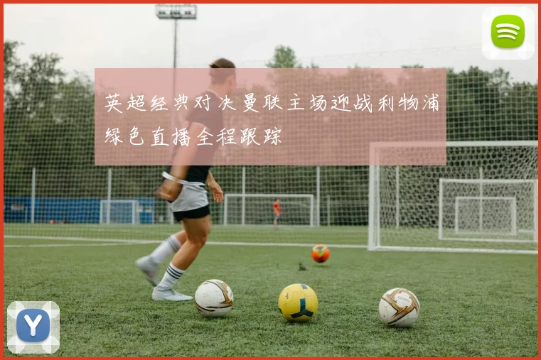 英超经典对决曼联主场迎战利物浦绿色直播全程跟踪