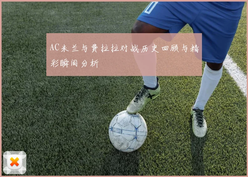 AC米兰与费拉拉对战历史回顾与精彩瞬间分析