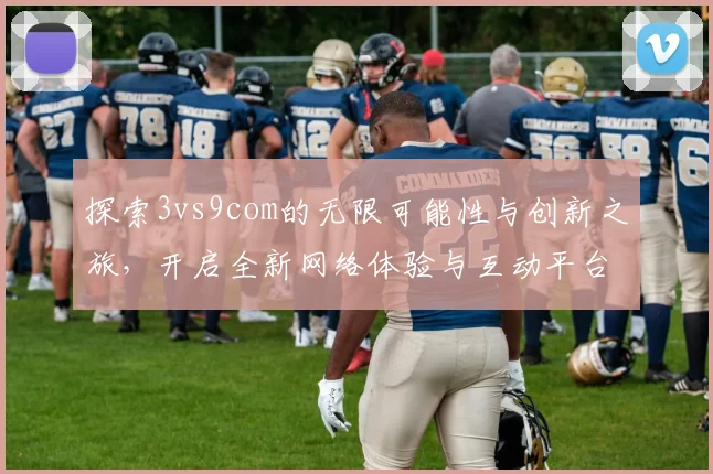 探索3vs9com的无限可能性与创新之旅，开启全新网络体验与互动平台