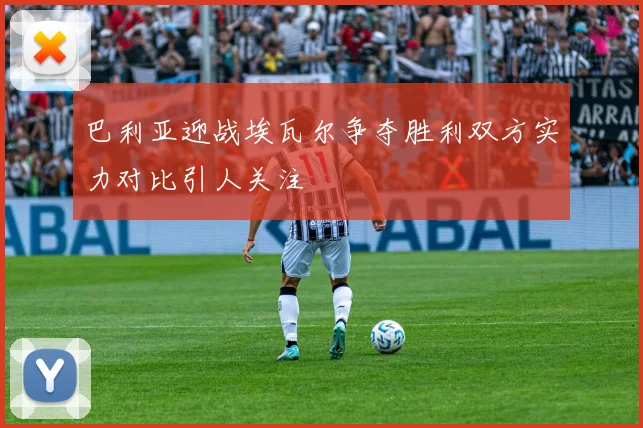 巴利亚迎战埃瓦尔争夺胜利双方实力对比引人关注