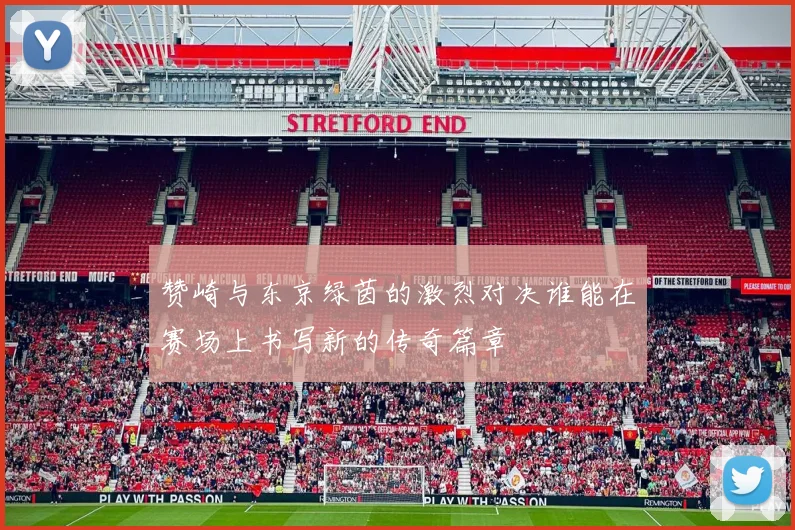 赞崎与东京绿茵的激烈对决谁能在赛场上书写新的传奇篇章