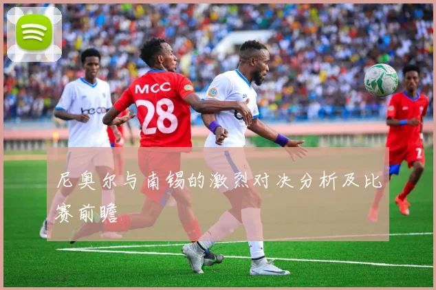 尼奥尔与南锡的激烈对决分析及比赛前瞻