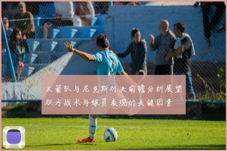 火箭队与尼克斯对决前瞻分析展望双方战术与球员表现的关键因素