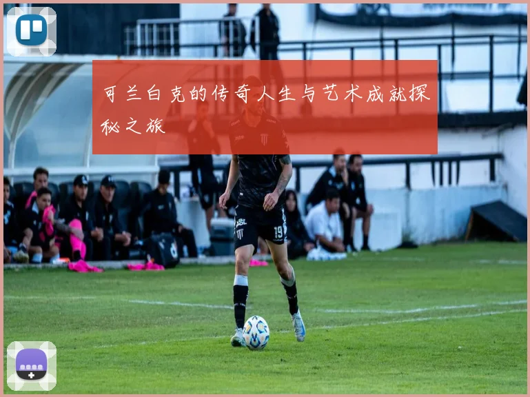 可兰白克的传奇人生与艺术成就探秘之旅