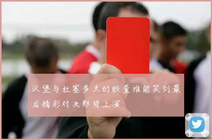 汉堡与杜塞多夫的较量谁能笑到最后精彩对决即将上演