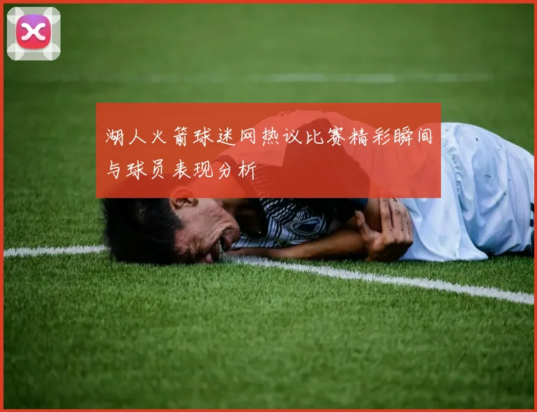 湖人火箭球迷网热议比赛精彩瞬间与球员表现分析