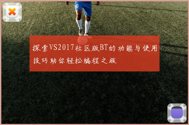 探索VS2017社区版BT的功能与使用技巧助你轻松编程之旅