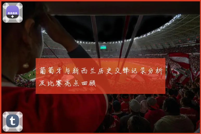葡萄牙与新西兰历史交锋记录分析及比赛亮点回顾