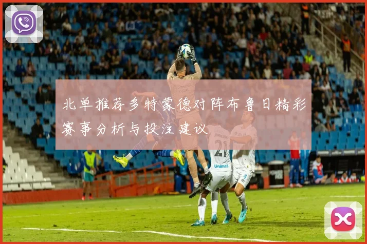 北单推荐多特蒙德对阵布鲁日精彩赛事分析与投注建议