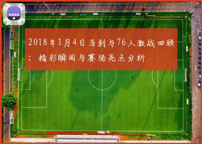 2018年1月4日马刺与76人激战回顾：精彩瞬间与赛场亮点分析