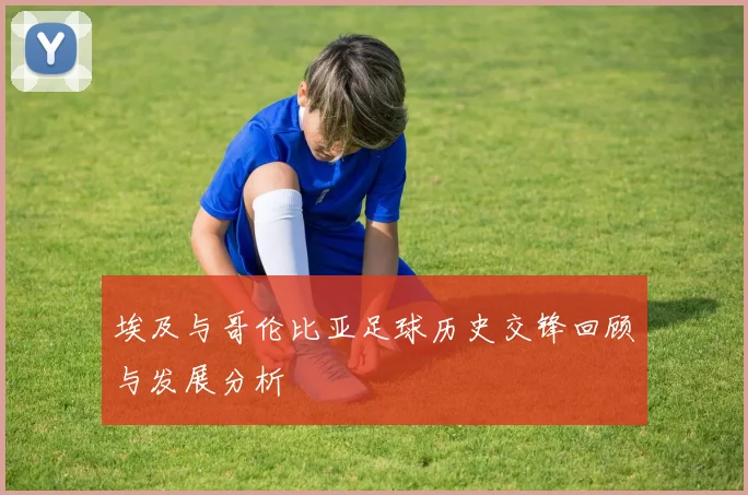 埃及与哥伦比亚足球历史交锋回顾与发展分析