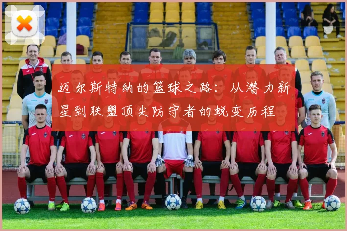 迈尔斯特纳的篮球之路：从潜力新星到联盟顶尖防守者的蜕变历程
