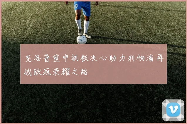 克洛普重申执教决心助力利物浦再战欧冠荣耀之路