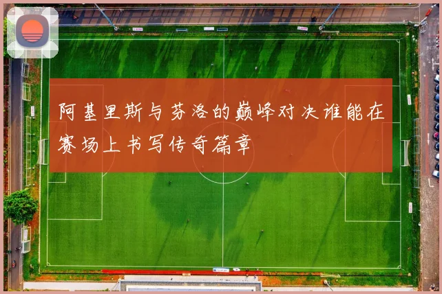 阿基里斯与芬洛的巅峰对决谁能在赛场上书写传奇篇章
